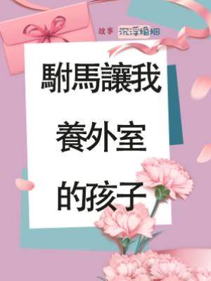 駙馬讓我養外室的孩子