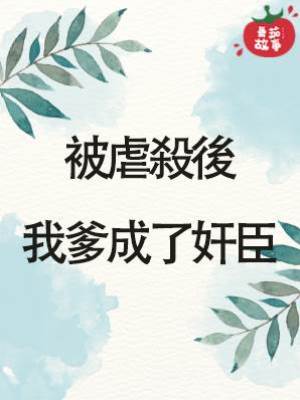 被虐殺後，我爹成了奸臣