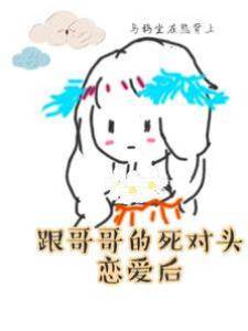 跟哥哥的死對頭戀愛后