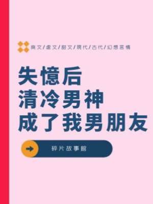 失憶后，清冷男神成了我男朋友