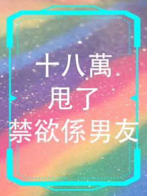 十八萬甩了禁欲係男友