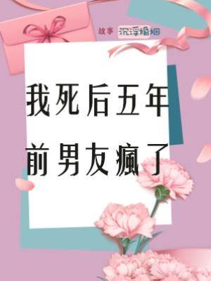 我死后五年，前男友瘋了
