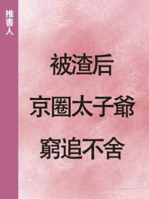 被渣后，京圈太子爺窮追不舍