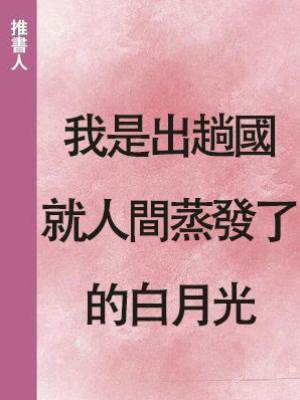 我是出趟國就人間蒸發了的白月光